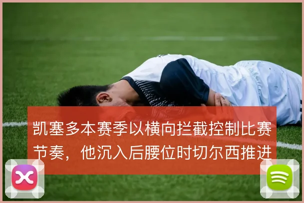 凯塞多本赛季以横向拦截控制比赛节奏，他沉入后腰位时切尔西推进效率最高
