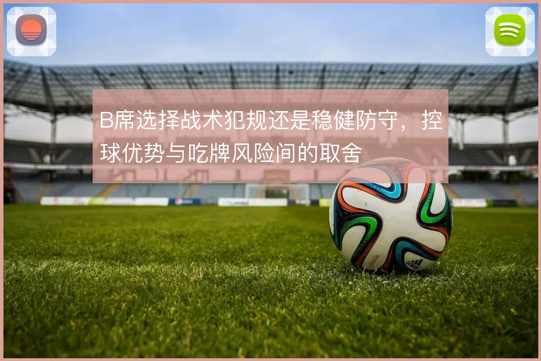 B席选择战术犯规还是稳健防守，控球优势与吃牌风险间的取舍