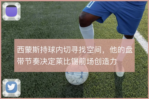 西蒙斯持球内切寻找空间，他的盘带节奏决定莱比锡前场创造力