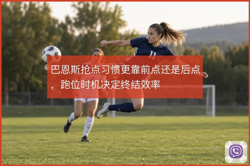 巴恩斯抢点习惯更靠前点还是后点,跑位时机决定终结效率