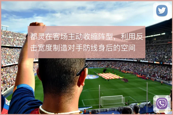 都灵在客场主动收缩阵型,利用反击宽度制造对手防线身后的空间