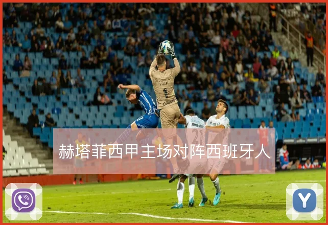 赫塔菲西甲主场对阵西班牙人