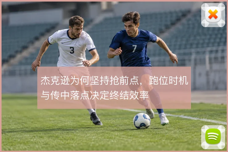 杰克逊为何坚持抢前点，跑位时机与传中落点决定终结效率