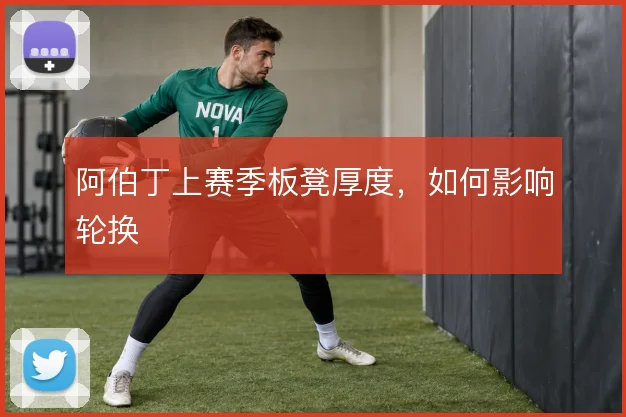 阿伯丁上赛季板凳厚度,如何影响轮换