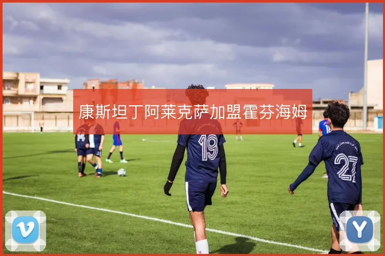 康斯坦丁阿莱克萨加盟霍芬海姆