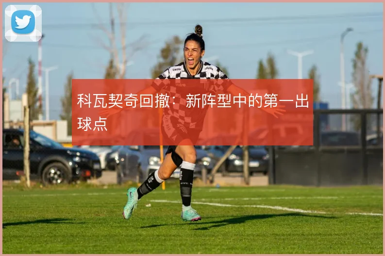 科瓦契奇回撤:新阵型中的第一出球点