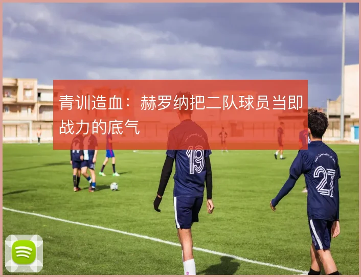 青训造血：赫罗纳把二队球员当即战力的底气