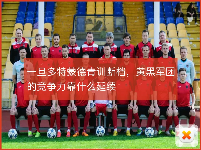 一旦多特蒙德青训断档,黄黑军团的竞争力靠什么延续