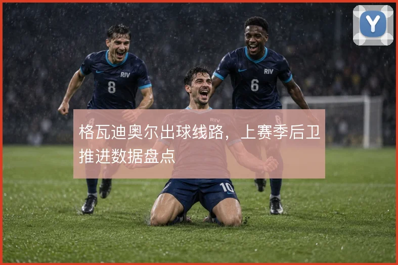 格瓦迪奥尔出球线路，上赛季后卫推进数据盘点
