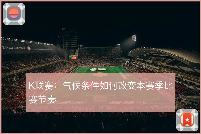 K联赛：气候条件如何改变本赛季比赛节奏