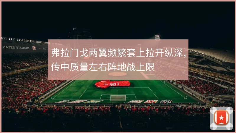 弗拉门戈两翼频繁套上拉开纵深,传中质量左右阵地战上限