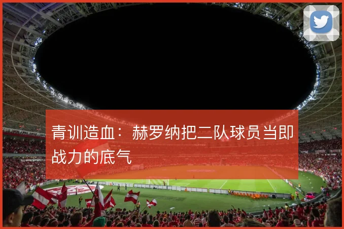 青训造血：赫罗纳把二队球员当即战力的底气