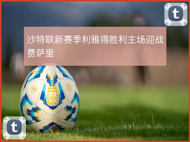 沙特联新赛季利雅得胜利主场迎战费萨里