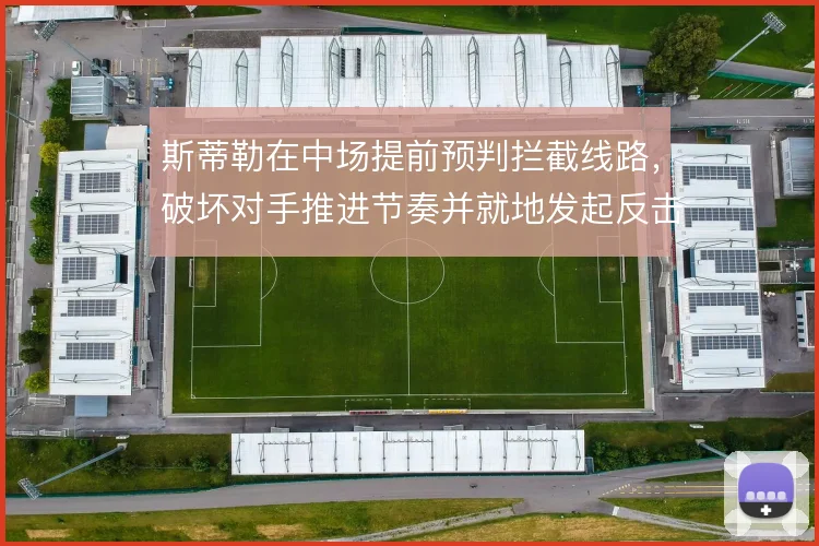 斯蒂勒在中场提前预判拦截线路,破坏对手推进节奏并就地发起反击