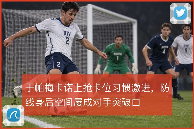 于帕梅卡诺上抢卡位习惯激进,防线身后空间屡成对手突破口