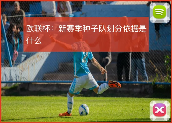 欧联杯：新赛季种子队划分依据是什么