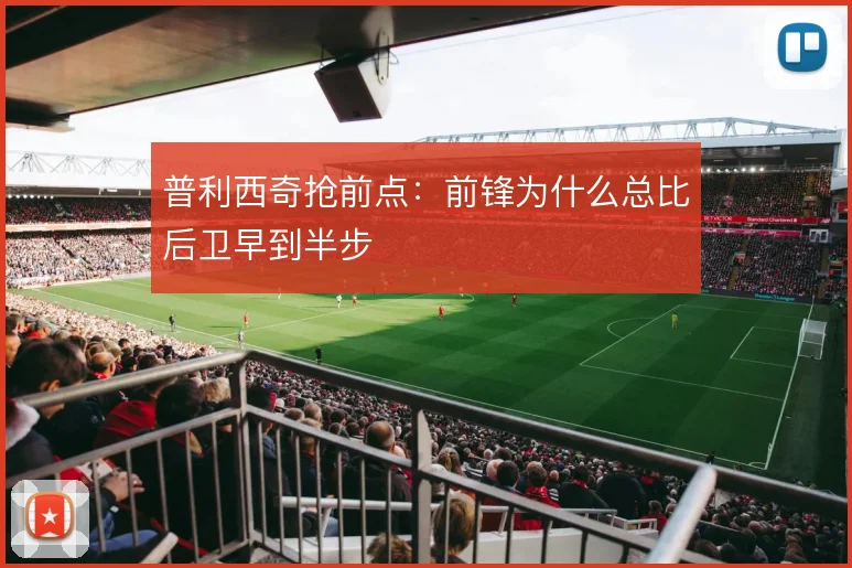 普利西奇抢前点：前锋为什么总比后卫早到半步