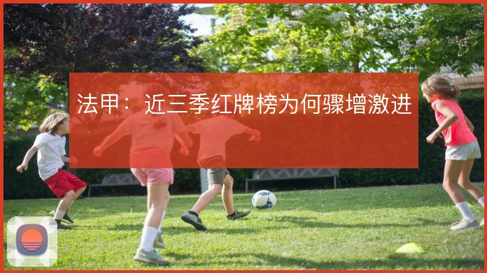 法甲:近三季红牌榜为何骤增激进