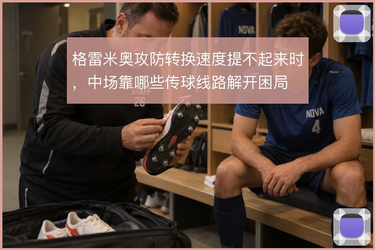 格雷米奥攻防转换速度提不起来时，中场靠哪些传球线路解开困局