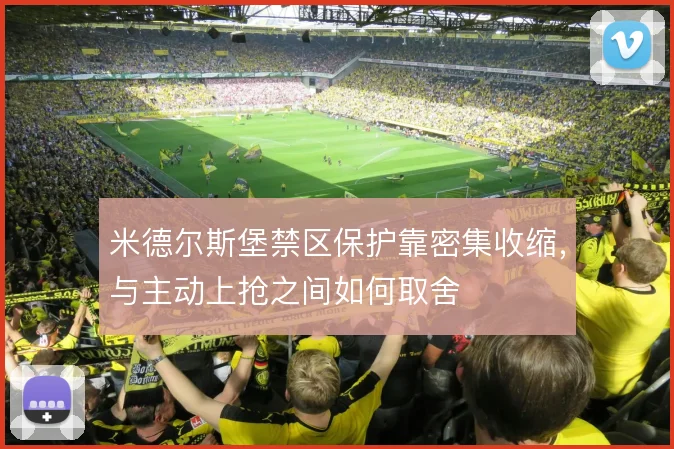 米德尔斯堡禁区保护靠密集收缩,与主动上抢之间如何取舍
