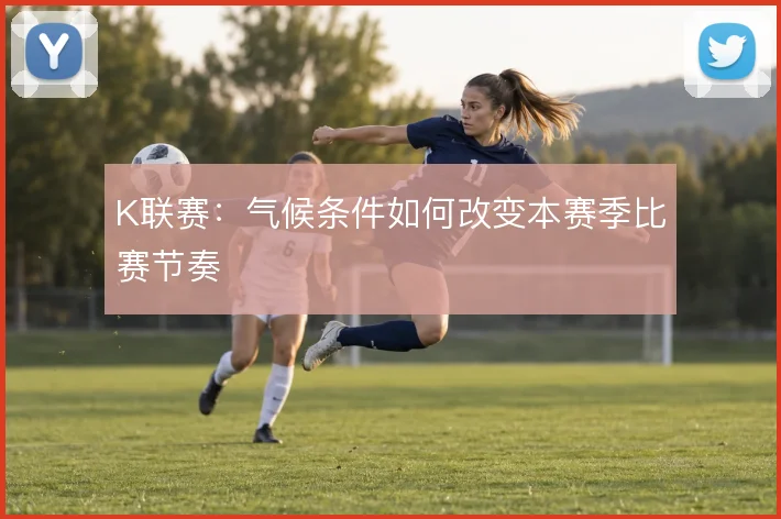 K联赛：气候条件如何改变本赛季比赛节奏