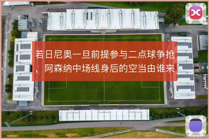 若日尼奥一旦前提参与二点球争抢,阿森纳中场线身后的空当由谁来保护