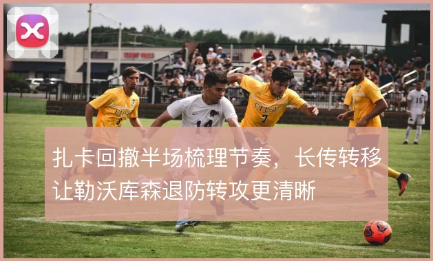 扎卡回撤半场梳理节奏，长传转移让勒沃库森退防转攻更清晰