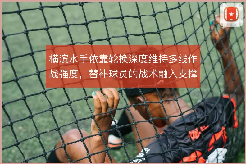 横滨水手依靠轮换深度维持多线作战强度，替补球员的战术融入支撑体系运转