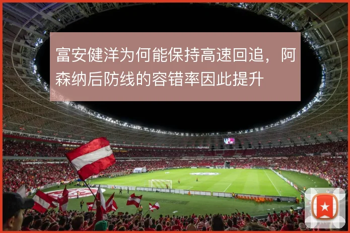 富安健洋为何能保持高速回追，阿森纳后防线的容错率因此提升