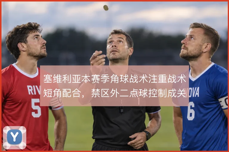 塞维利亚本赛季角球战术注重战术短角配合,禁区外二点球控制成关键
