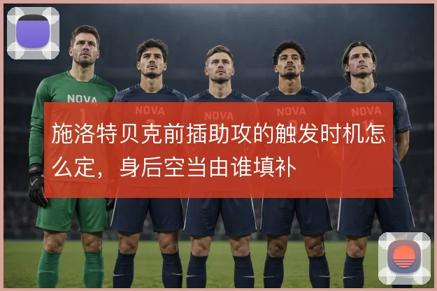 施洛特贝克前插助攻的触发时机怎么定,身后空当由谁填补