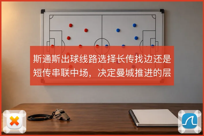 斯通斯出球线路选择长传找边还是短传串联中场，决定曼城推进的层次与风险