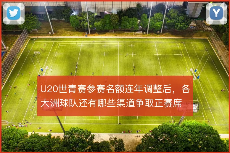 U20世青赛参赛名额连年调整后,各大洲球队还有哪些渠道争取正赛席位