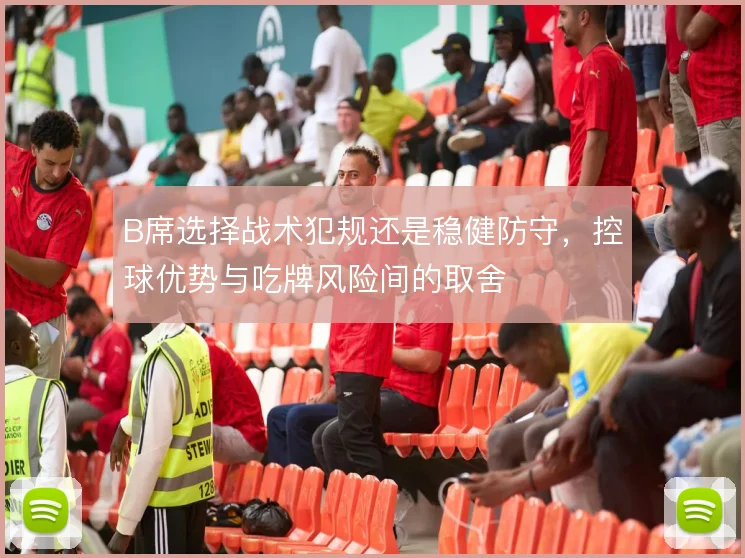 B席选择战术犯规还是稳健防守，控球优势与吃牌风险间的取舍
