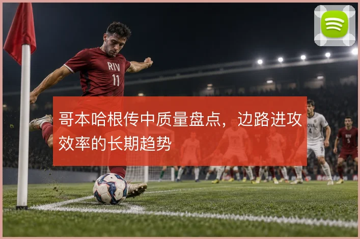 哥本哈根传中质量盘点，边路进攻效率的长期趋势