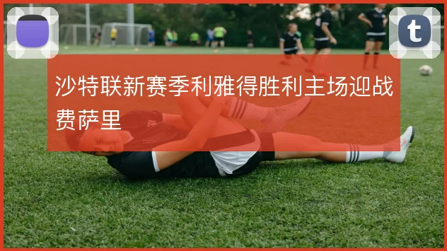 沙特联新赛季利雅得胜利主场迎战费萨里