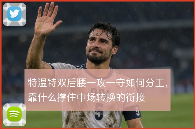 特温特双后腰一攻一守如何分工，靠什么撑住中场转换的衔接