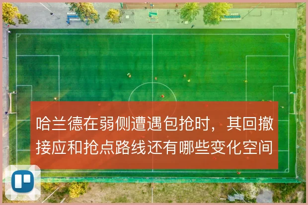 哈兰德在弱侧遭遇包抢时，其回撤接应和抢点路线还有哪些变化空间