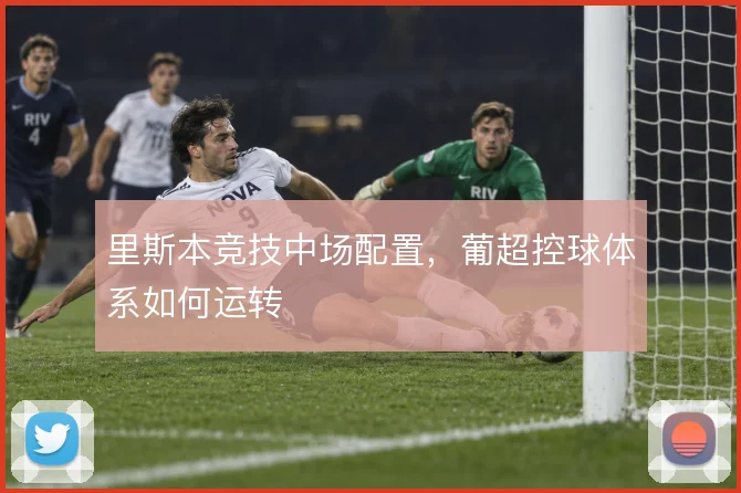 里斯本竞技中场配置，葡超控球体系如何运转