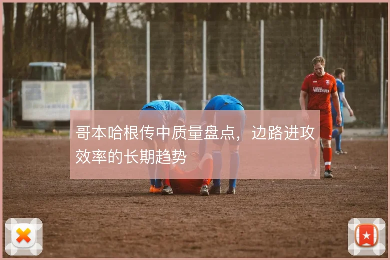 哥本哈根传中质量盘点，边路进攻效率的长期趋势