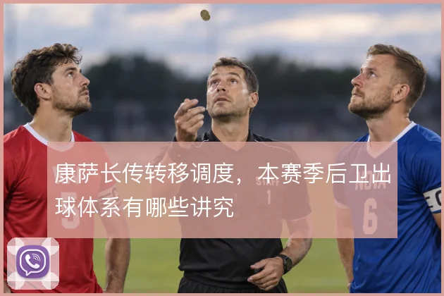 康萨长传转移调度，本赛季后卫出球体系有哪些讲究