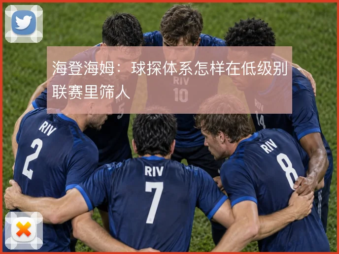 海登海姆：球探体系怎样在低级别联赛里筛人